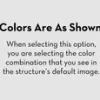Colors are as shown: When selecting this option, you are selecting the color combination that you see in the default structure image above